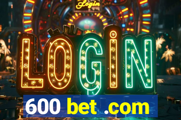 600 bet .com